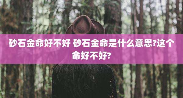 砂石金命好不好 砂石金命是什么意思?这个命好不好?