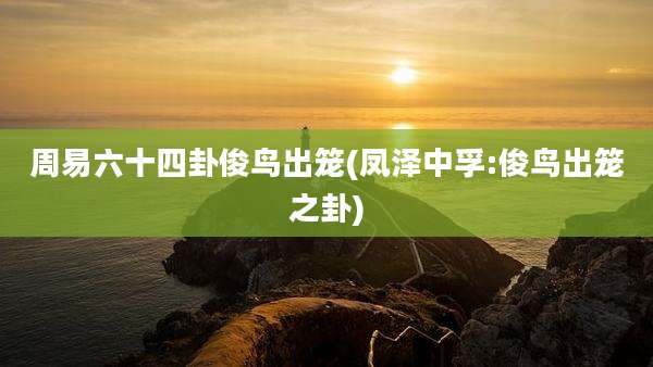 周易六十四卦俊鸟出笼(凤泽中孚:俊鸟出笼之卦)