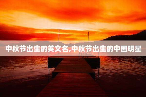 中秋节出生的英文名,中秋节出生的中国明星