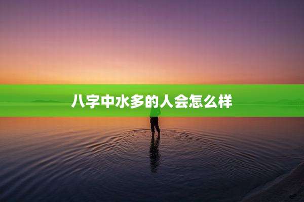 八字中水多的人会怎么样