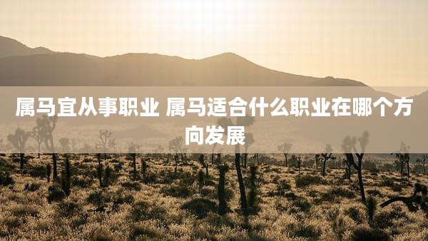 属马宜从事职业 属马适合什么职业在哪个方向发展