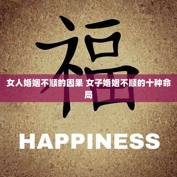 女人婚姻不顺的因果 女子婚姻不顺的十种命局