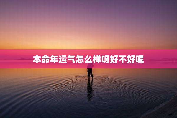 本命年运气怎么样呀好不好呢