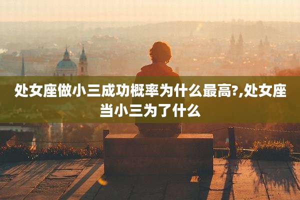 处女座做小三成功概率为什么最高?,处女座当小三为了什么
