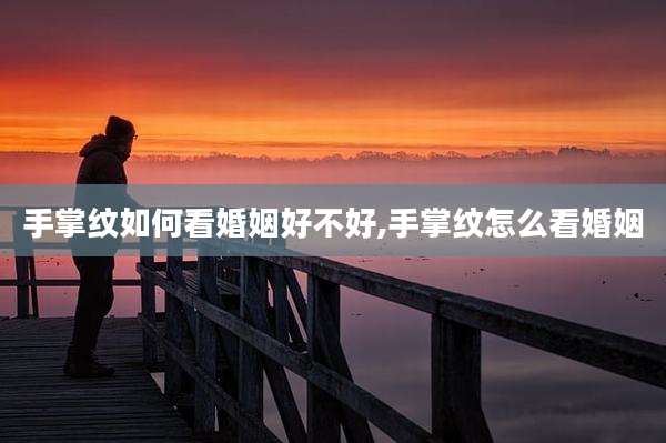 手掌纹如何看婚姻好不好,手掌纹怎么看婚姻
