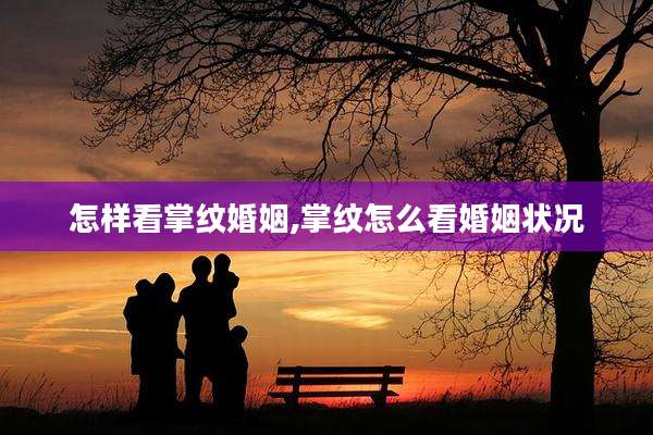 怎样看掌纹婚姻,掌纹怎么看婚姻状况