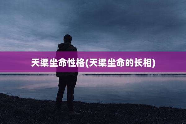 天梁坐命性格(天梁坐命的长相)