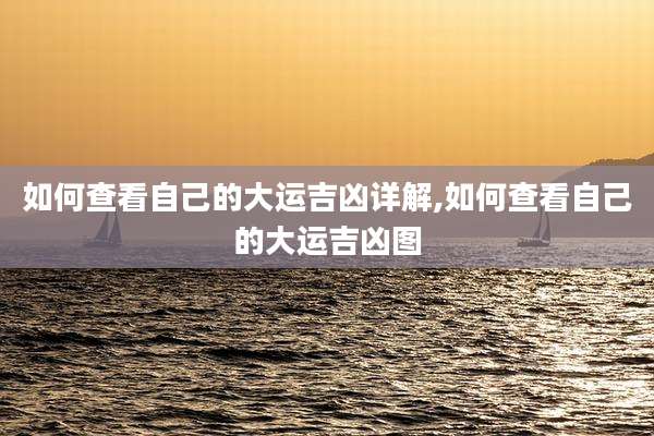 如何查看自己的大运吉凶详解,如何查看自己的大运吉凶图