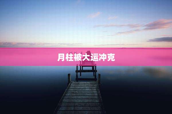 月柱被大运冲克