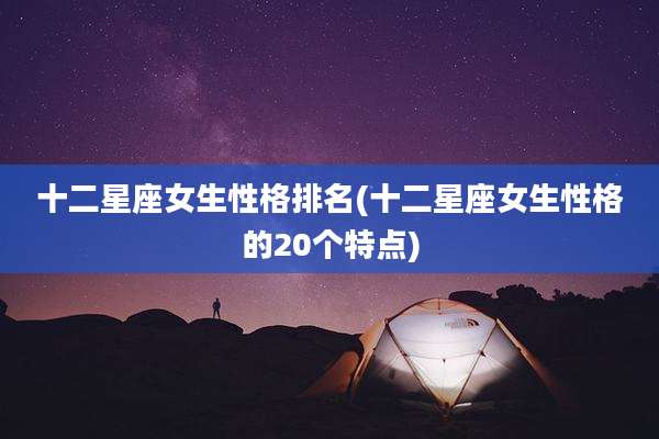 十二星座女生性格排名(十二星座女生性格的20个特点)