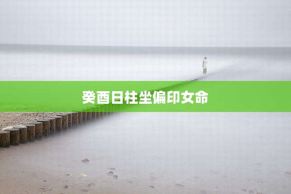 癸酉日柱坐偏印女命