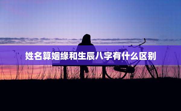 姓名算姻缘和生辰八字有什么区别