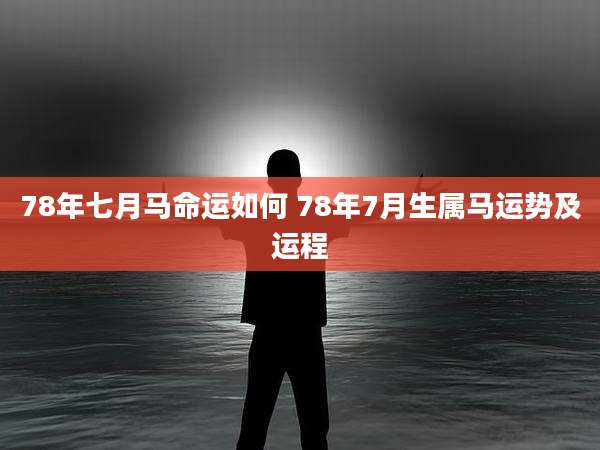 78年七月马命运如何 78年7月生属马运势及运程