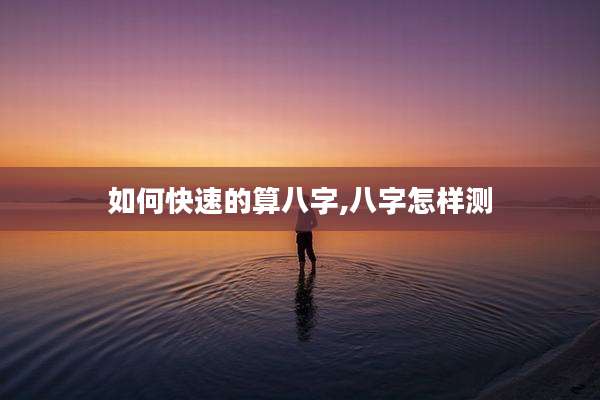 如何快速的算八字,八字怎样测
