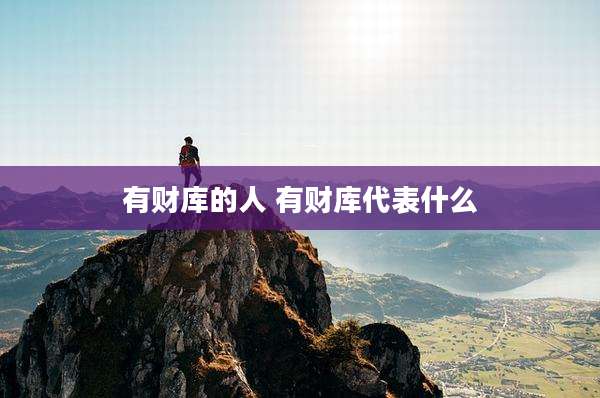 有财库的人 有财库代表什么