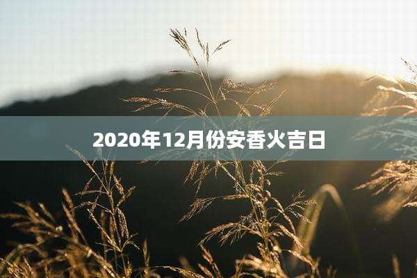 2020年12月份安香火吉日