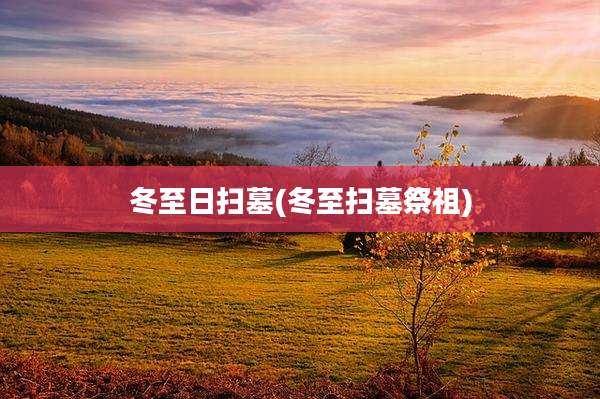 冬至日扫墓(冬至扫墓祭祖)