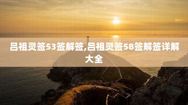 吕祖灵签53签解签,吕祖灵签58签解签详解大全