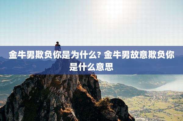 金牛男欺负你是为什么? 金牛男故意欺负你是什么意思