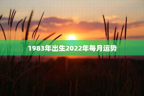 1983年出生2022年每月运势