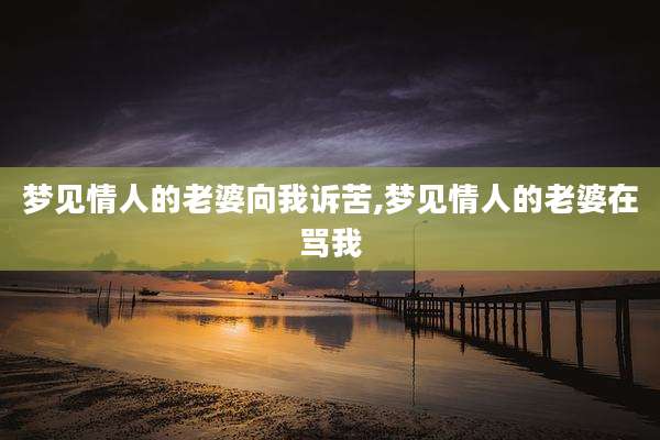 梦见情人的老婆向我诉苦,梦见情人的老婆在骂我