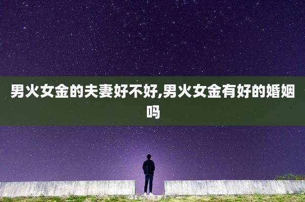 男火女金的夫妻好不好,男火女金有好的婚姻吗
