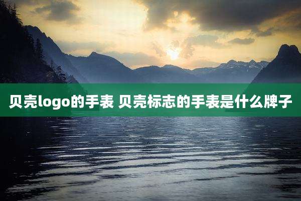 贝壳logo的手表 贝壳标志的手表是什么牌子