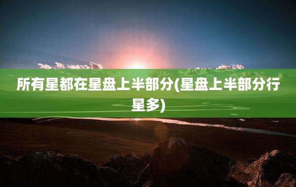 所有星都在星盘上半部分(星盘上半部分行星多)