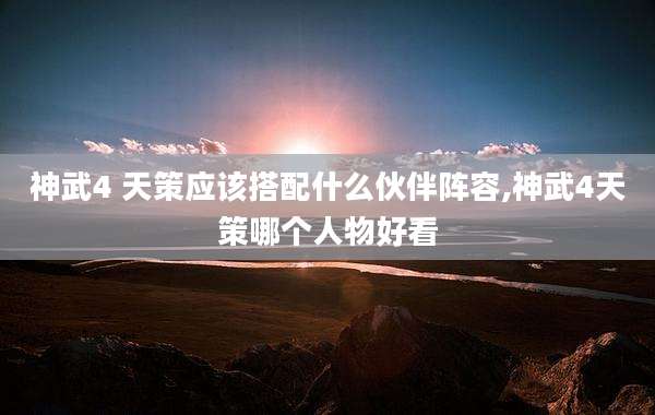 神武4 天策应该搭配什么伙伴阵容,神武4天策哪个人物好看