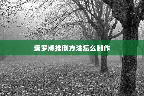 塔罗牌推倒方法怎么制作