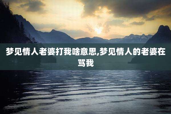 梦见情人老婆打我啥意思,梦见情人的老婆在骂我