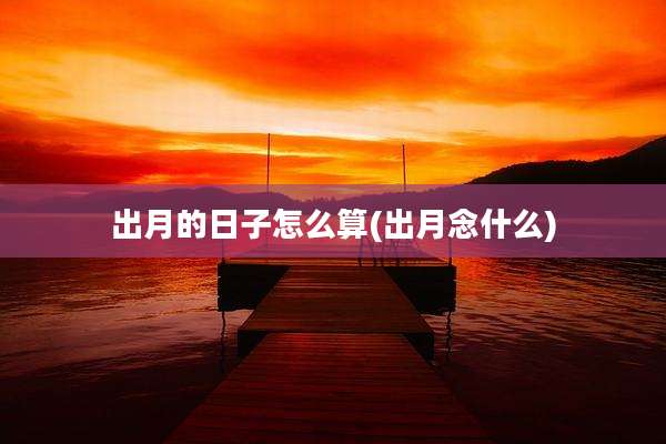 出月的日子怎么算(出月念什么)