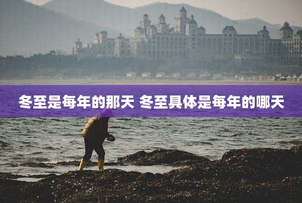 冬至是每年的那天 冬至具体是每年的哪天