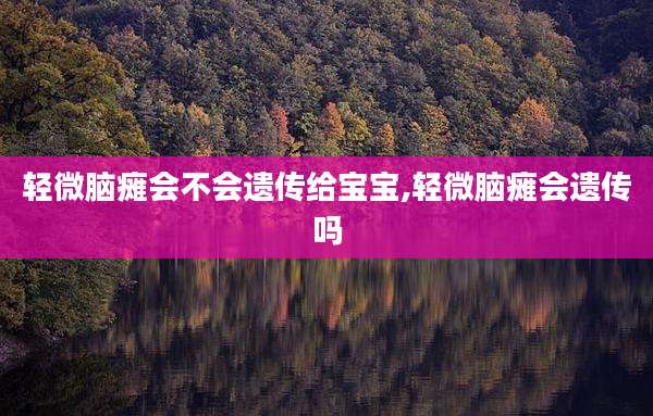 轻微脑瘫会不会遗传给宝宝,轻微脑瘫会遗传吗