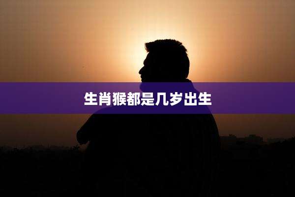 生肖猴都是几岁出生