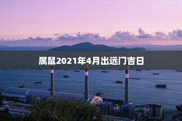 属鼠2021年4月出远门吉日