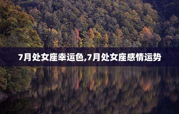 7月处女座幸运色,7月处女座感情运势