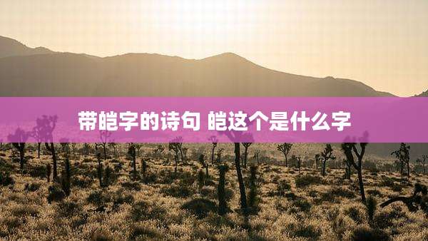 带皑字的诗句 皑这个是什么字
