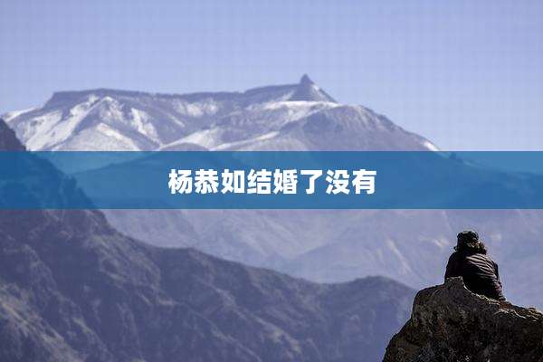杨恭如结婚了没有