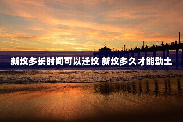 新坟多长时间可以迁坟 新坟多久才能动土