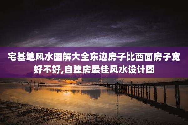 宅基地风水图解大全东边房子比西面房子宽好不好,自建房最佳风水设计图