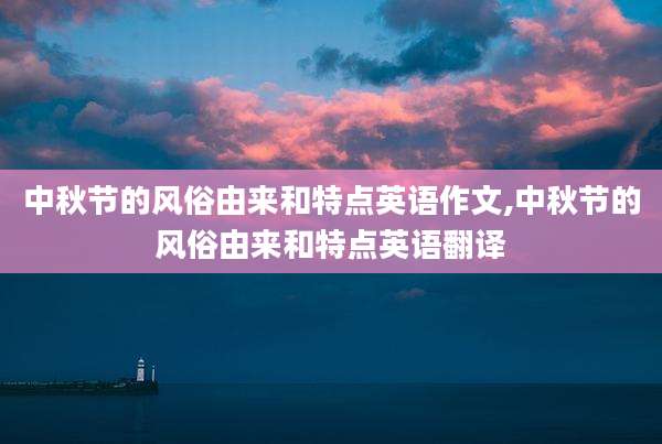 中秋节的风俗由来和特点英语作文,中秋节的风俗由来和特点英语翻译