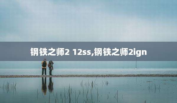 钢铁之师2 12ss,钢铁之师2ign