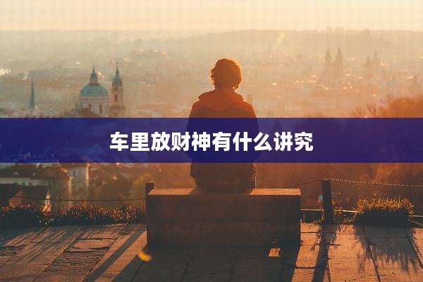 车里放财神有什么讲究