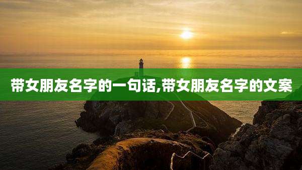 带女朋友名字的一句话,带女朋友名字的文案