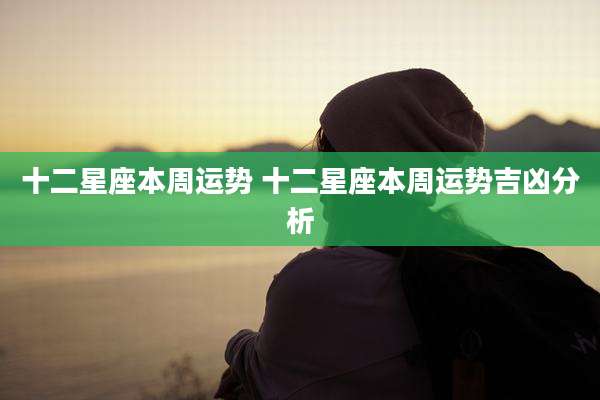 十二星座本周运势 十二星座本周运势吉凶分析