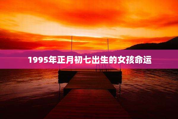1995年正月初七出生的女孩命运
