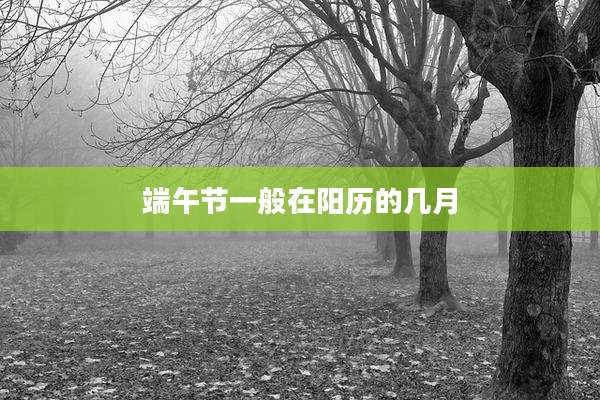 端午节一般在阳历的几月
