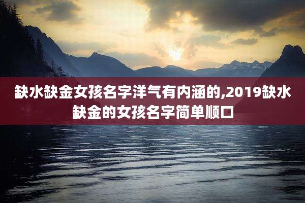 缺水缺金女孩名字洋气有内涵的,2019缺水缺金的女孩名字简单顺口
