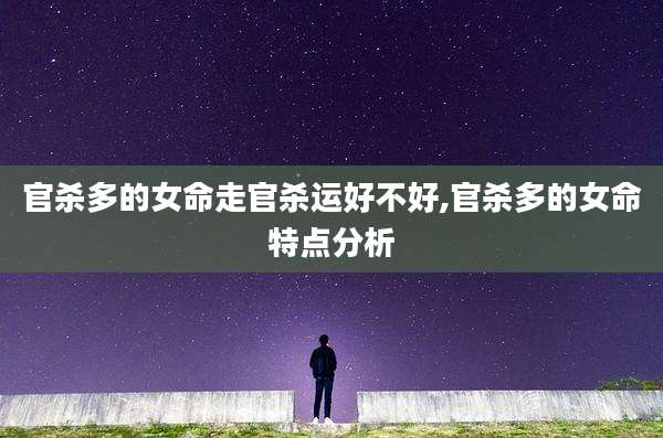 官杀多的女命走官杀运好不好,官杀多的女命特点分析
